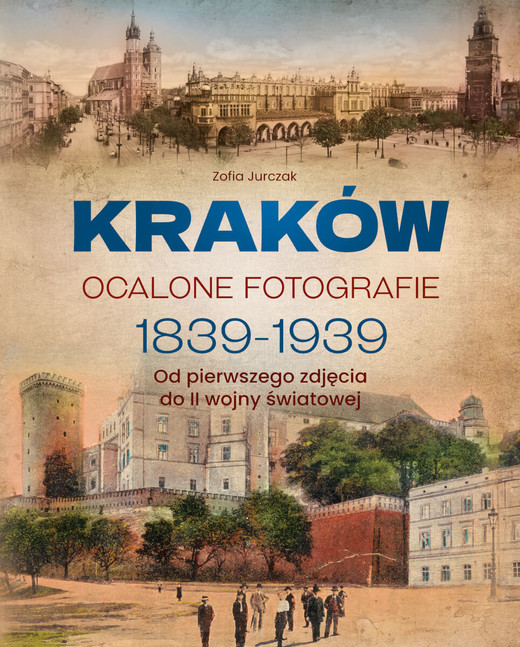 okładka Kraków. Ocalone fotografie 1839-1939. Od pierwszego zdjęcia do II wojny światowej książka | Zofia Jurczak
