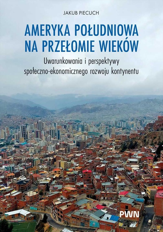 okładka Ameryka Południowa na przełomie wieków. Uwarunkowania i perspektywy społeczno-ekonomicznego rozwoju kontynentu książka | Piecuch Jakub