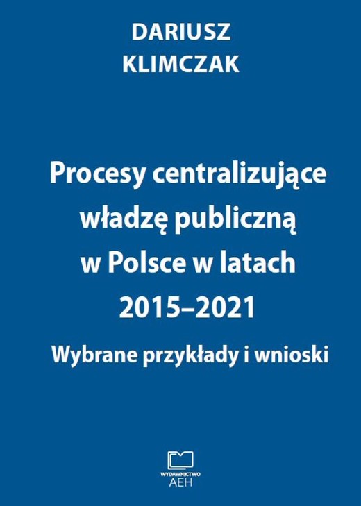 okładka Procesy centralizujące władzę publiczną w Polsce w latach 2015–2021. Wybrane przykłady i wnioski ebook | pdf | Dariusz Klimczak