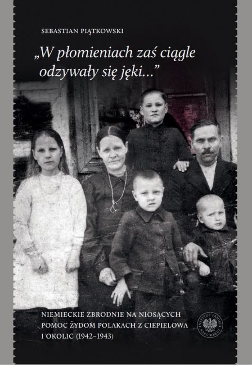 okładka „W płomieniach zaś ciągle odzywały się jęki...” Niemieckie zbrodnie na niosących pomoc Żydom Polakach z Ciepielowa i okolic (1942–1943) ebook | epub, mobi | Sebastian Piątkowski