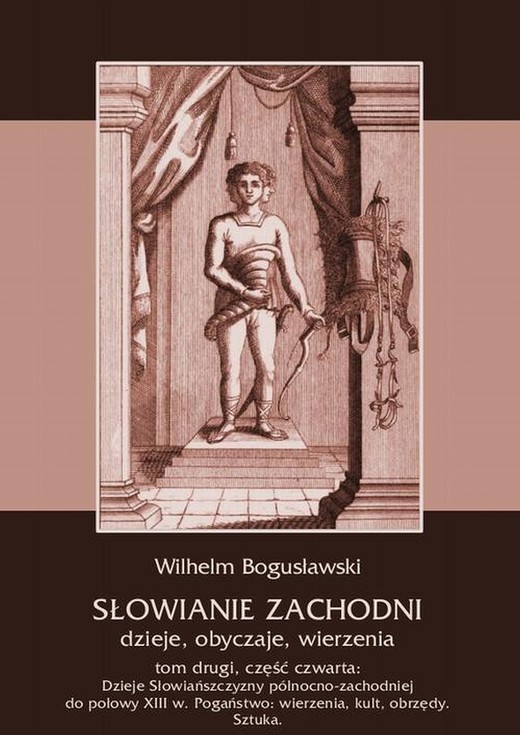okładka Słowianie Zachodni: dzieje, obyczaje, wierzenia, tom drugi, część czwarta: Dzieje Słowiańszczyzny północno-zachodniej do połowy XIII wieku. Pogaństwo: wierzenia, kult, obrzędy. Sztuka ebook | Wilhelm Bogusławski