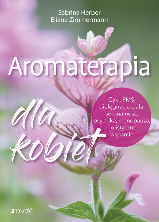 okładka Aromaterapia dla kobiet. Cykl, PMS, pielęgnacja ciała, seksualność, psychika, menopauza, holistyczne wsparcie książka | Eliane Zimmermann, Sabrina Herber