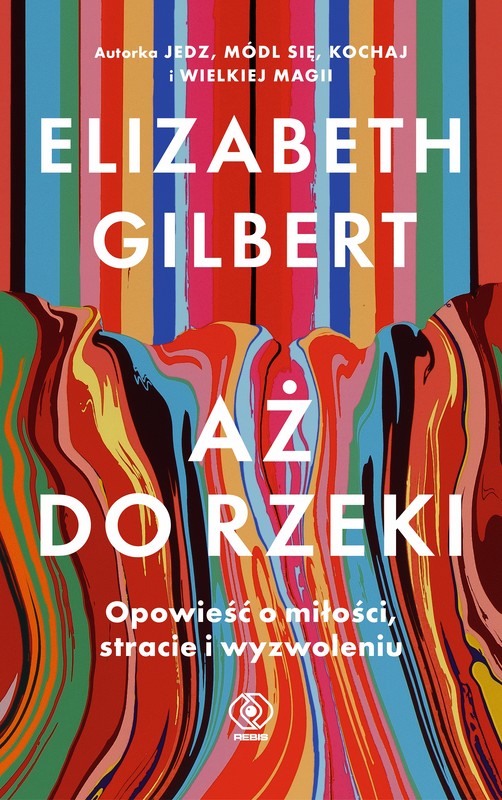 okładka Aż do rzeki. Opowieść o miłości, stracie i wyzwoleniu książka | Elizabeth Gilbert
