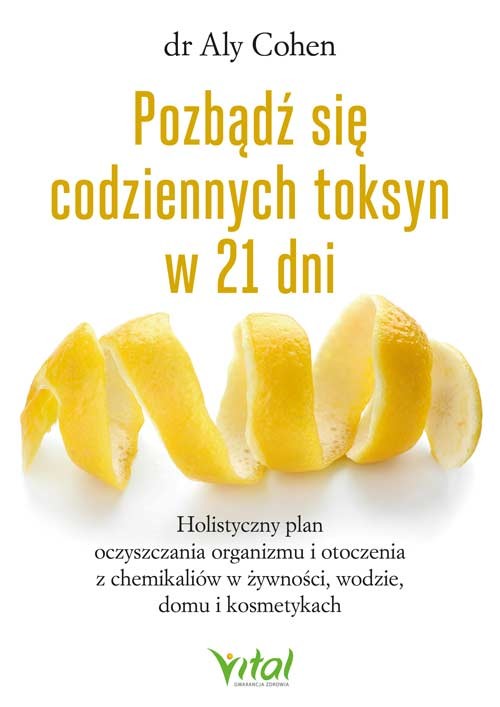 okładka Pozbądź się codziennych toksyn w 21 dni.  Holistyczny plan oczyszczania organizmu i otoczenia z chemikaliów w żywności, wodzie, domu i kosmetykach książka | Cohen Aly