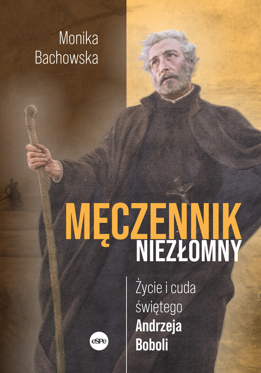 okładka Męczennik niezłomny. Życie i cuda świętego Andrzeja Boboli książka | Bachowska Monika