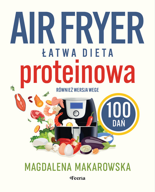 okładka Air fryer. Łatwa dieta proteinowa. 100 dań. Również wersja wege książka