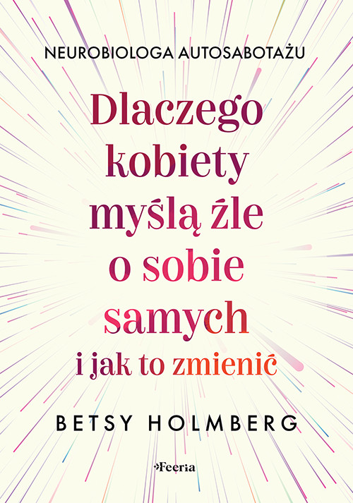 okładka Dlaczego kobiety myślą źle o sobie samych i jak to zmienić książka | Holmberg Betsy