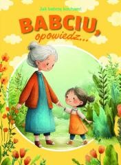okładka Babciu, opowiedz... Jak babcię kocham! książka | Paulina Płatkowska