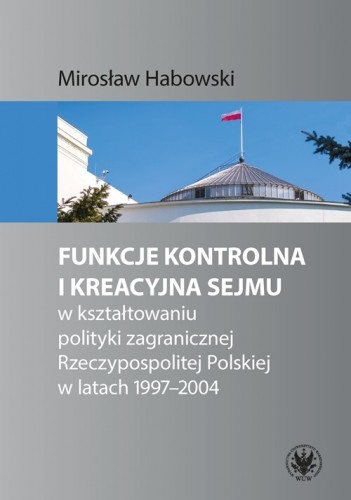 okładka Funkcje kontrolna i kreacyjna Sejmu w kształtowaniu polityki zagranicznej Rzeczypospolitej Polskiej książka | Mirosław Habowski
