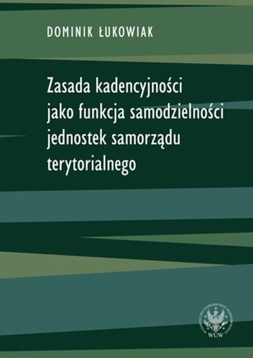 okładka Zasada kadencyjności jako funkcja samodzielności jednostek samorządu terytorialnego książka | Łukowiak Dominik