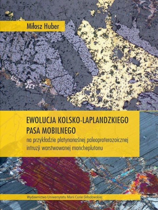okładka Ewolucja kolsko-laplandzkiego pasa mobilnego na przykładzie platynonośnej paleoproterozoicznej intruzji warstwowanej moncheplutonu książka | Miłosz Huber
