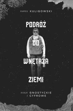 okładka Podróż do wnętrza Ziemi. Eseje gnostyckie i cyfrowe książka | Kuligowski Paweł