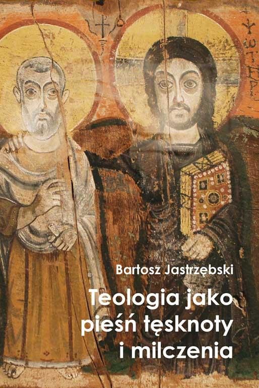 okładka Teologia jako pieśń tęsknoty i milczenia książka | Bartosz Jastrzębski