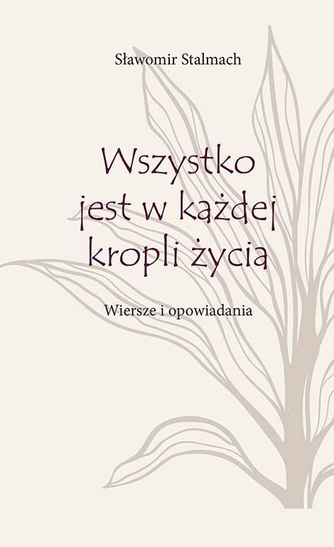 okładka Wszystko jest w każdej kropli życia. Wiersze i opowiadania książka | Stalmach Sławomir