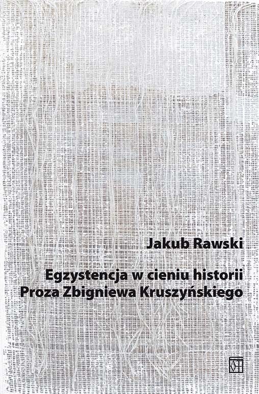 okładka Egzystencja w cieniu historii. Proza Zbigniewa Kruszyńskiego książka | Rawski Jakub