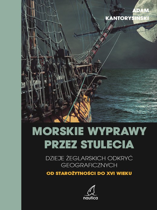 okładka Morskie wyprawy przez stulecia. Dzieje żeglarskich odkryć geograficznych od starożytności do XVI wieku książka | Adam Kantorysiński