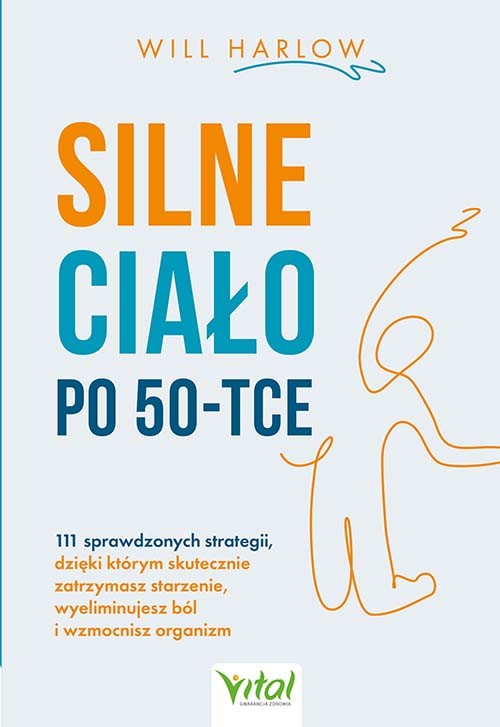 okładka Silne ciało po 50-tce. 111 sprawdzonych strategii, dzięki którym skutecznie zatrzymasz starzenie, wyeliminujesz ból i wzmocnisz organizm książka | Will Harlow