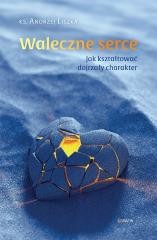 okładka Waleczne serce. Jak kształtować dojrzały charakter książka | Andrzej Liszka
