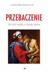 okładka Przebaczenie. 40 dni walki o twoje serce książka | Bożena MariaHanusiak