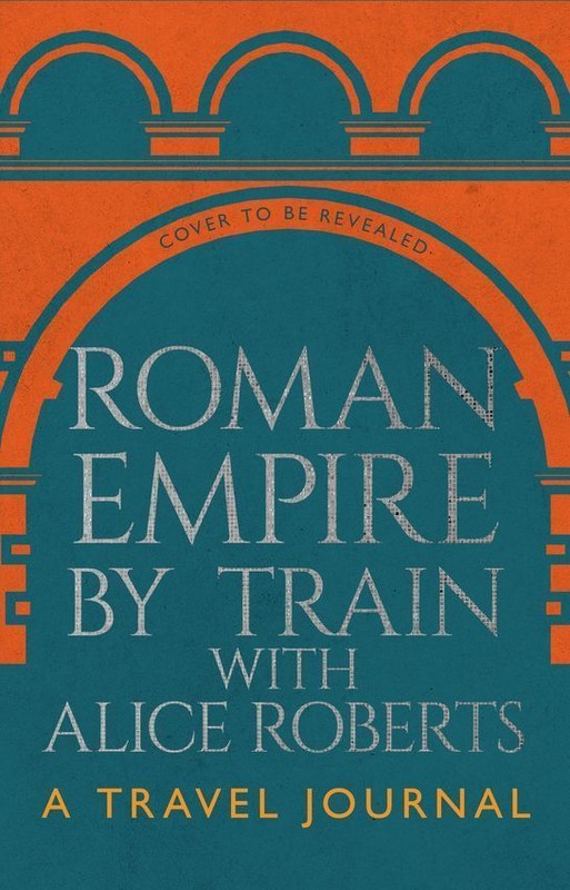 okładka Roman Empire by Train with Alice Roberts książka | James Nally