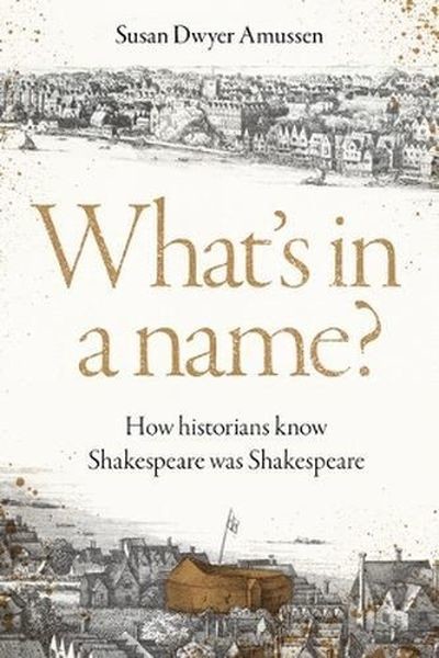 okładka What's in a Name? How Historians Know Shakespeare Was Shakespeare książka | Susan DwyerAmussen