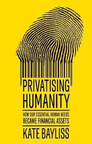 okładka Privatising humanity. How our essential human needs became financial assets książka | Kate Bayliss