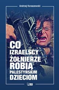 okładka Co izraelscy żołnierze robią palestyńskim dzieciom książka | Andrzej Koraszewski
