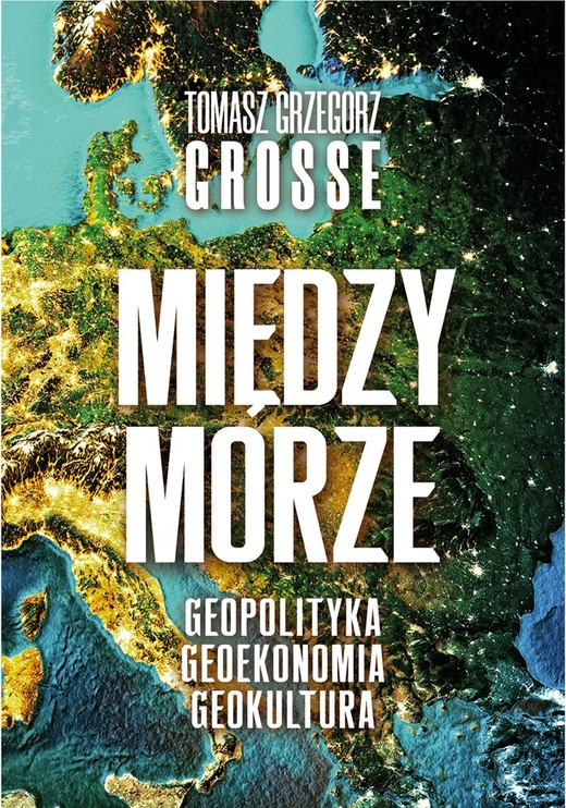 okładka Międzymorze. Geopolityka, Geoekonomia, Geokultura książka | Grosse TomaszGrzegorz