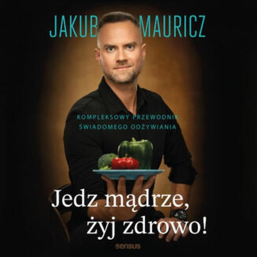 okładka Jedz mądrze, żyj zdrowo! Kompleksowy przewodnik świadomego odżywiania audiobook | MP3 | Jakub Mauricz