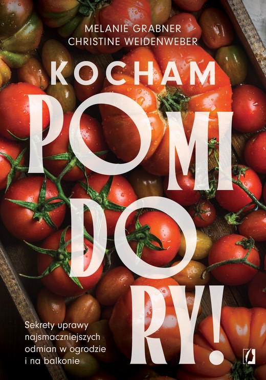 okładka Kocham pomidory! Sekrety uprawy najsmaczniejszych odmian w ogrodzie i na balkonie. książka | Christine Weidenweber, Melanie Grabner