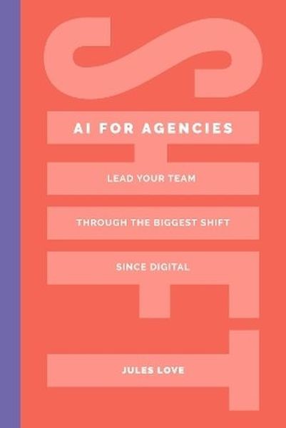 okładka Shift. AI for Agencies. Lead your team through the biggest shift since digital książka | Jules Love