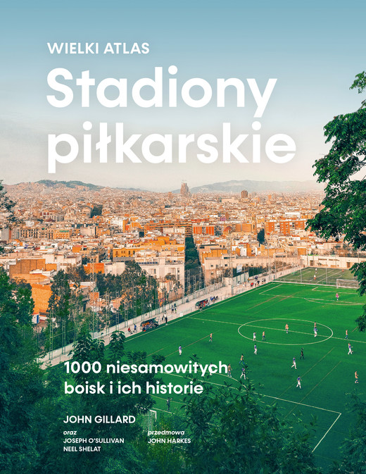okładka Stadiony piłkarskie. Wielki atlas. 1000 niesamowitych boisk i ich historie książka | John Gillard