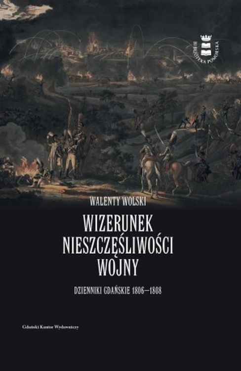 okładka Wizerunek nieszczęśliwej wojny. Dzienniki Gdańskie 1806-1808 książka | Walenty Wolski