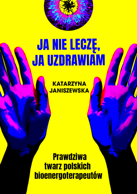 okładka Ja nie leczę, ja uzdrawiam. Prawdziwa twarz polskich bioenergoterapeutów książka | Katarzyna  Janiszewska