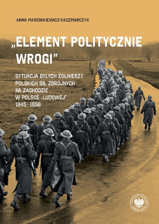 okładka „Element politycznie wrogi” Sytuacja byłych żołnierzy Polskich Sił Zbrojnych na Zachodzie w Polsce „ludowej” 1945–1956 ebook | epub, mobi | Anna Marcinkiewicz-Kaczmarczyk