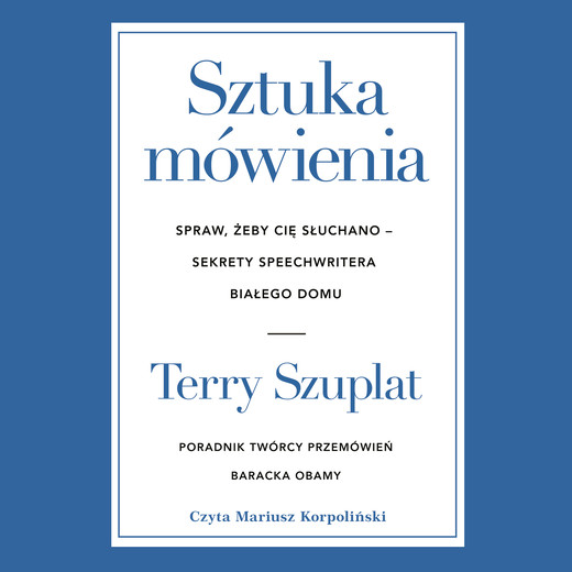 okładka Sztuka mówienia. Spraw, żeby cię słuchano – sekrety speechwritera Białego Domu audiobook | MP3 | Terry Szuplat