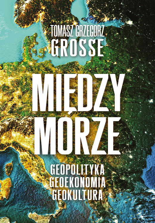 okładka Międzymorze. Geopolityka-Geoekonomia-Geokultura ebook | epub, mobi | Tomasz Grzegorz Grosse