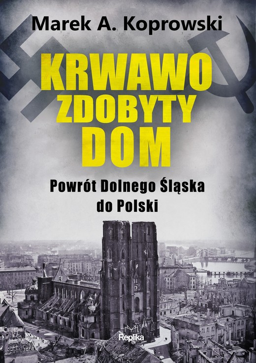 okładka Krwawo zdobyty dom. Powrót Dolnego Śląska do Polski książka | Marek A. Koprowski
