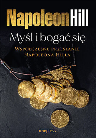 okładka Myśl i bogać się: Współczesne przesłanie Napoleona Hilla książka | Napoleon Hill