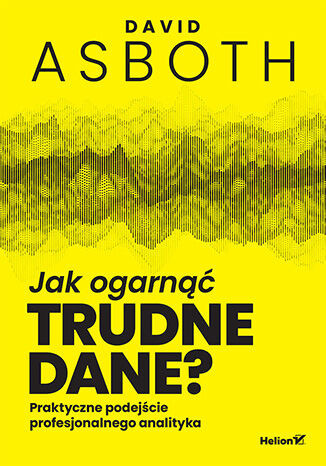 okładka Jak ogarnąć trudne dane? Praktyczne podejście profesjonalnego analityka książka | David Asboth