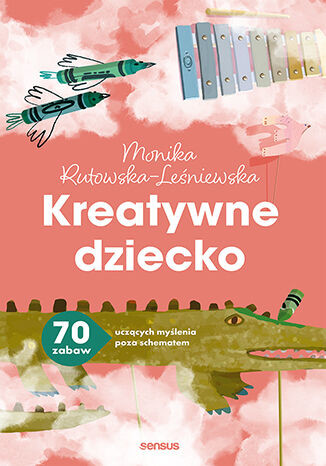 okładka Kreatywne dziecko. 70 zabaw uczących myślenia poza schematem książka | Monika Rutowska-Leśniewska