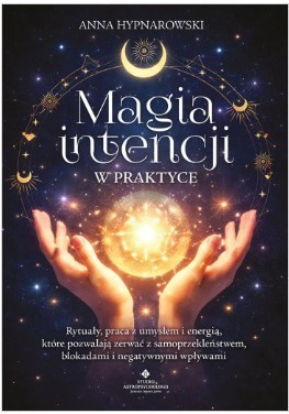 okładka Magia intencji w praktyce. Rytuały, praca z umysłem i energią, które pozwalają zerwać z samoprzekleństwem, blokadami i negatywnymi wpływami książka | Hypnarowski Anna