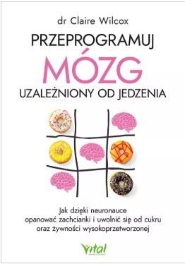 okładka Przeprogramuj mózg uzależniony od jedzenia. Jak dzięki neuronauce opanować zachcianki i uwolnić się od cukru oraz żywności wysokoprzetworzonej książka | Wilcox Clairedr