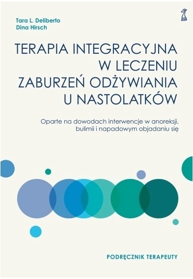 okładka Terapia integracyjna w leczeniu zaburzeń odżywiania u nastolatków - Podręcznik terapeuty. Oparte na dowodach interwencje w anoreksji, bulimii i napadowym objadaniu się książka | Deliberto TaraL., Hirsch Dina