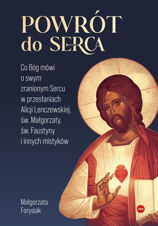 okładka Powrót do Serca. Co Bóg mówi o swym zranionym Sercu w przesłaniach Alicji Lenczewskiej, św. Małgorzaty, św. Faustyny i innych mistyków książka | Forysiak Małgorzata