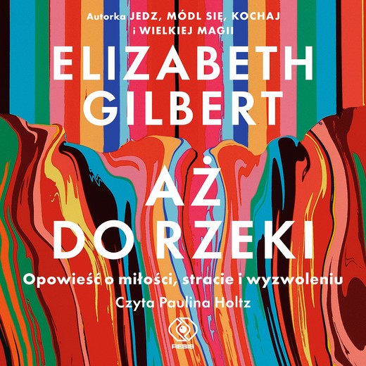 okładka Aż do rzeki. Opowieść o miłości, stracie i wyzwoleniu audiobook | MP3 | Elizabeth Gilbert