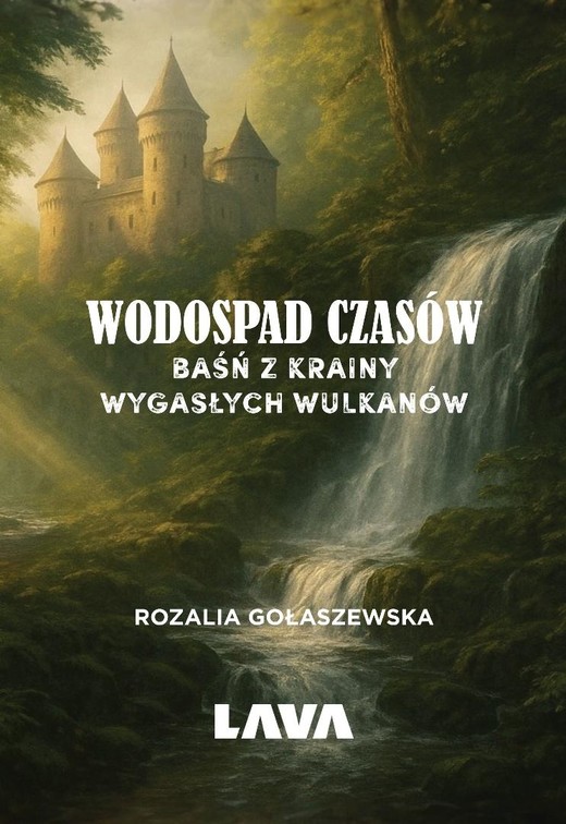 okładka Wodospad czasów. Baśń z Krainy Wygasłych Wulkanów książka | Rozalia Gołaszewska