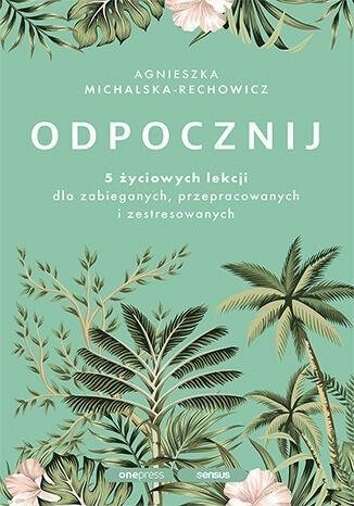 okładka Odpocznij. 5 życiowych lekcji dla zabieganych.. książka | Agnieszka Michalska-Rechowicz
