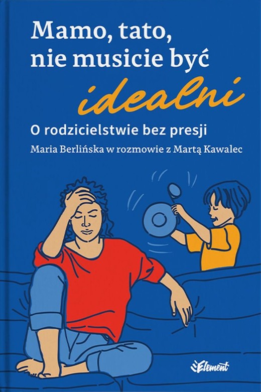 okładka Mamo, tato, nie musicie być idealni. O rodzicielstwie bez presji. Maria Berlińska w rozmowie z Martą Kawalec książka | Maria Berlińska, Marta Kawalec