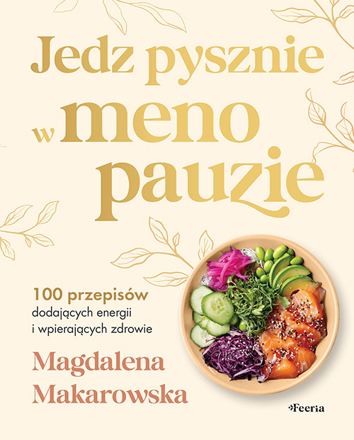 okładka Jedz pysznie w menopauzie. 100 przepisów dodających energii i wspierających zdrowie książka | Magdalena Makarowska